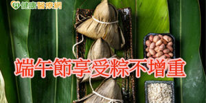 端午節到來 五大「粽」點教你吃粽不增重