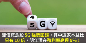 漲價概念股5G強勢回歸,其中這家本益比只有10倍,明年潛在殖利率高達9%!